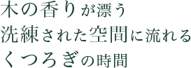 木の香りが漂う洗練された空間に流れるくつろぎの時間